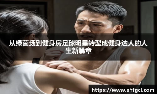 从绿茵场到健身房足球明星转型成健身达人的人生新篇章