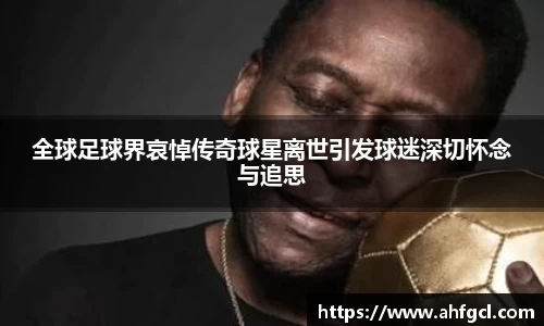 全球足球界哀悼传奇球星离世引发球迷深切怀念与追思